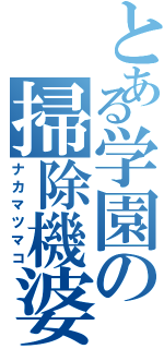 とある学園の掃除機婆（ナカマツマコ）