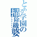 とある学園の掃除機婆（ナカマツマコ）