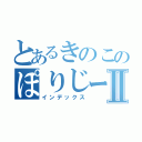 とあるきのこのぽりじーｗｉｋｉⅡ（インデックス）