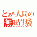 とある人間の無限胃袋（ブラックホール）