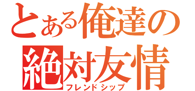 とある俺達の絶対友情（フレンドシップ）