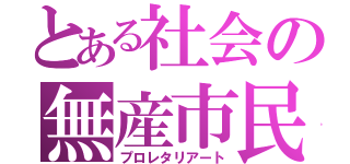 とある社会の無産市民（プロレタリアート）