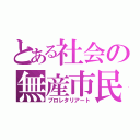 とある社会の無産市民（プロレタリアート）