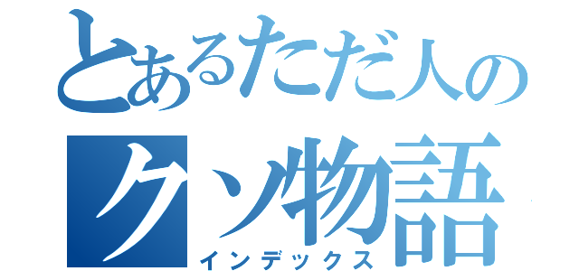 とあるただ人のクソ物語（インデックス）