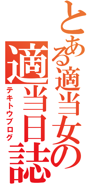 とある適当女の適当日誌（テキトウブログ）