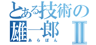 とある技術の雄一郎Ⅱ（あらぽん）