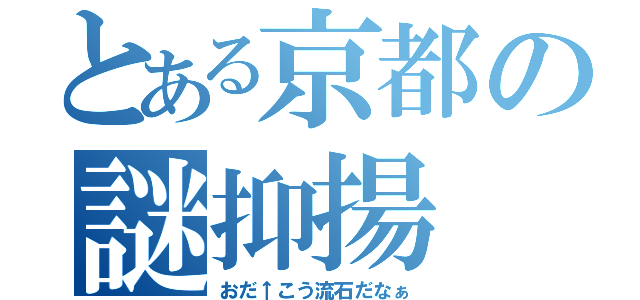 とある京都の謎抑揚（おだ↑こう流石だなぁ）