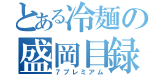 とある冷麺の盛岡目録（７プレミアム）