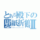 とある殿下の慰紙折鶴Ⅱ（シコティッシュフォールド）