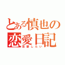 とある慎也の恋愛日記（恋愛したい）