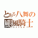 とある八舞の颶風騎士（ラファエル）