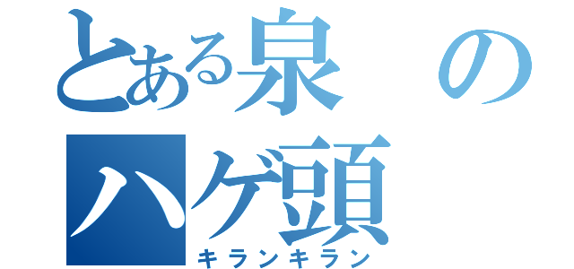 とある泉のハゲ頭（キランキラン）