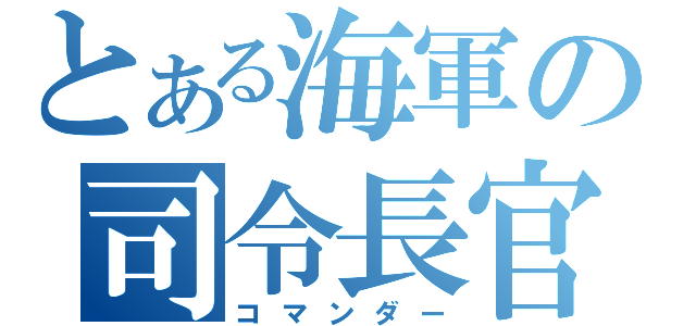 とある海軍の司令長官（コマンダー）