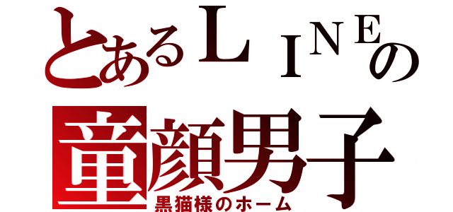 とあるＬＩＮＥの童顔男子（黒猫様のホーム）