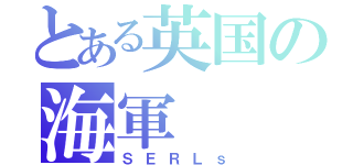 とある英国の海軍（ＳＥＲＬｓ）