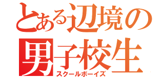 とある辺境の男子校生（スクールボーイズ）