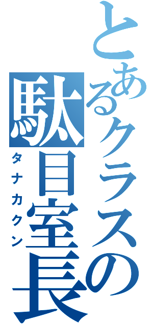 とあるクラスの駄目室長（タナカクン）