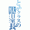 とあるクラスの駄目室長（タナカクン）