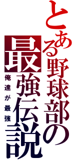 とある野球部の最強伝説（俺達が最強）