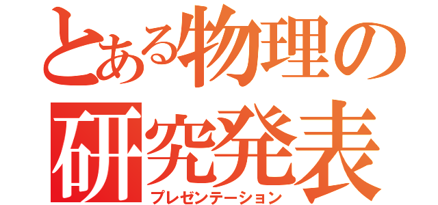 とある物理の研究発表（プレゼンテーション）