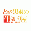 とある黒羽の仕切り屋（毒舌　副委員長）