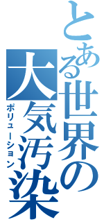 とある世界の大気汚染（ポリューション）