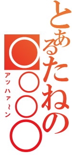 とあるたねの○○○○（アッハァ～ン）