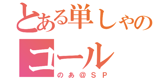 とある単しゃのコール（のあ＠ＳＰ）