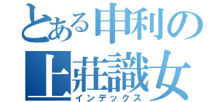 とある申利の上莊識女（インデックス）