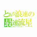 とある浪速の最速流星（スピードスター）