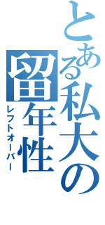 とある私大の留年性（レフトオーバー）