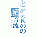 とある天使のの超音波（ハウリング）