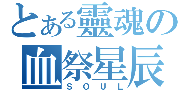 とある靈魂の血祭星辰（ＳＯＵＬ）