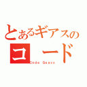 とあるギアスのコ ード（Ｃｏｄｅ Ｇｅａｓｓ）