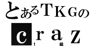 とあるＴＫＧのｃｒａｚｙ（１組）