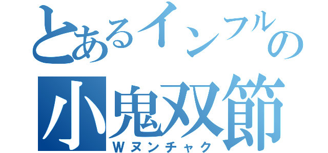 とあるインフルエンサーの小鬼双節棍（Ｗヌンチャク）