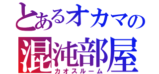 とあるオカマの混沌部屋（カオスルーム）