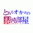 とあるオカマの混沌部屋（カオスルーム）