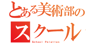 とある美術部のスクールパレット（Ｓｃｈｏｏｌ Ｐａｌｅｔｔｅｓ）