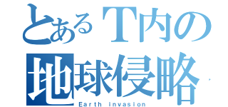 とあるＴ内の地球侵略（Ｅａｒｔｈ ｉｎｖａｓｉｏｎ）