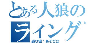 とある人狼のライングル（遊び場〜あそびば）