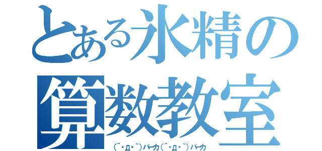 とある氷精の算数教室（（´・д・｀）バーカ（´・д・｀）バーカ）