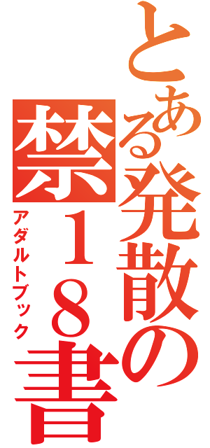 とある発散の禁１８書物（アダルトブック）