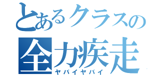 とあるクラスの全力疾走（ヤバイヤバイ）