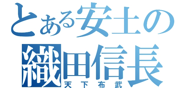 とある安土の織田信長（天下布武）