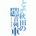 とある秋田の爆音列車（ノイジーヨンマル）