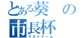 とある葵の市長杯（ラストゲーム）