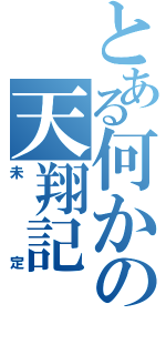 とある何かの天翔記（未定）