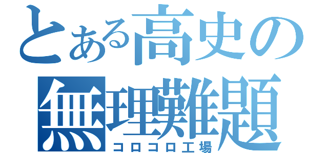 とある高史の無理難題（コロコロ工場）