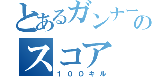 とあるガンナーのスコア（１００キル）